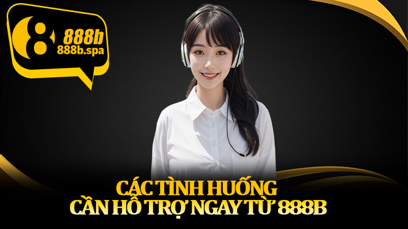 Các tình huống cần hỗ trợ ngay từ 888B