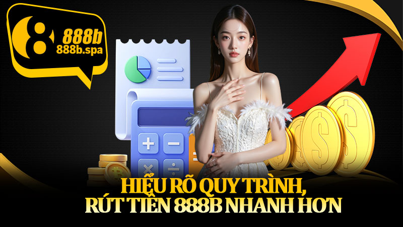 Hiểu rõ quy trình, rút tiền 888B nhanh hơn