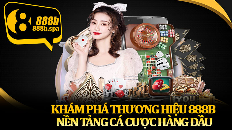 Khám phá thương hiệu 888B nền tảng cá cược hàng đầu