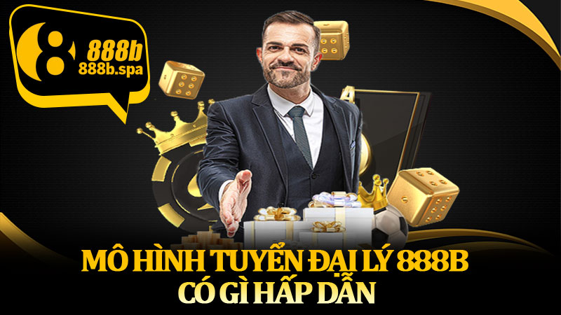 Mô hình tuyển đại lý 888B có gì hấp dẫn
