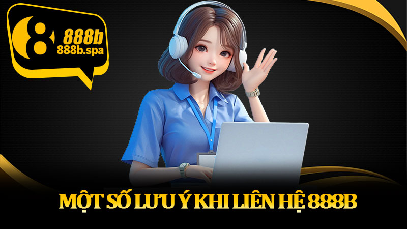 Một số lưu ý khi liên hệ 888B