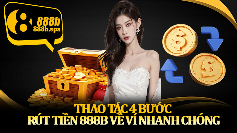 Thao tác 4 bước - Rút tiền 888B về ví nhanh chóng