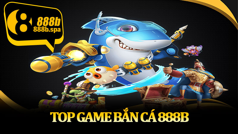 Top game bắn cá 888B thu hút đông đảo game thủ