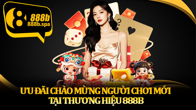 Ưu đãi chào mừng người chơi mới tại thương hiệu 888B