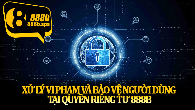 Xử lý vi phạm và bảo vệ người dùng tại quyền riêng tư 888B