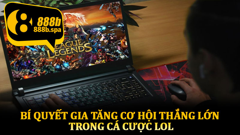Bí quyết gia tăng cơ hội thắng lớn trong cá cược LOL