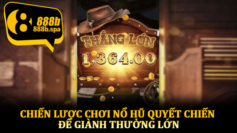 Chiến lược chơi nổ hũ quyết chiến để giành thưởng lớn