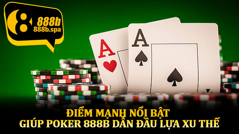 Điểm mạnh nổi bật giúp Poker 888B dẫn đầu lựa xu thế
