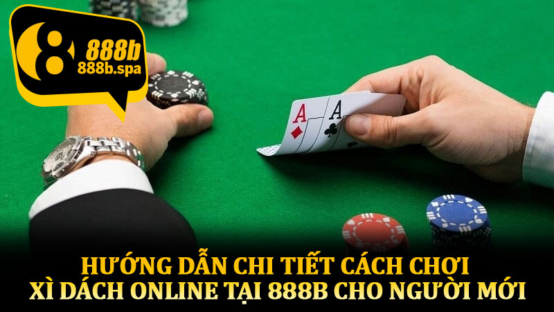 Hướng dẫn chi tiết cách chơi Xì Dách Online tại 888B cho người mới
