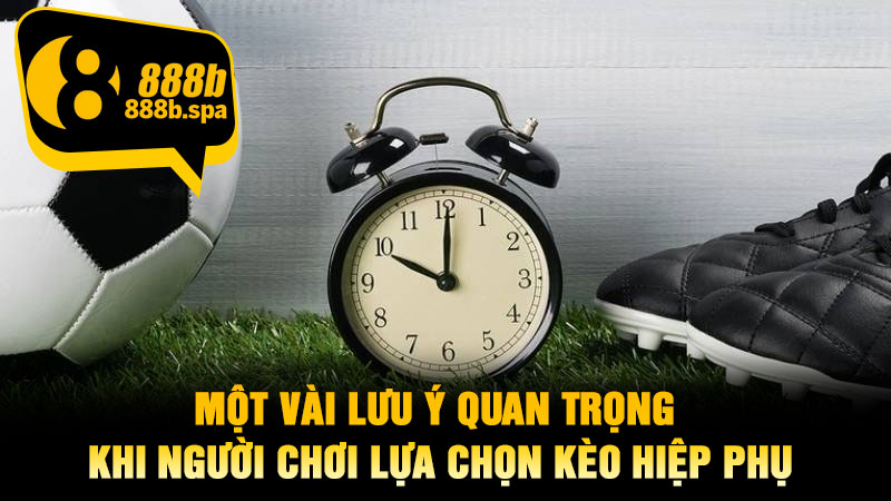 Một vài lưu ý quan trọng khi người chơi lựa chọn kèo hiệp phụ