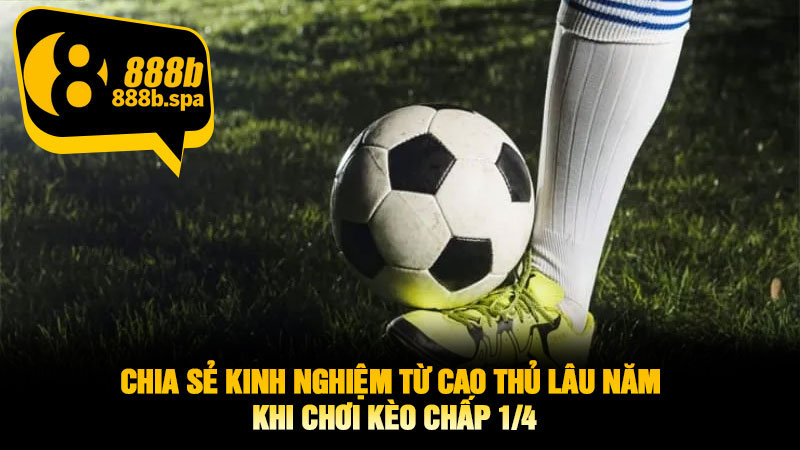 Chia sẻ kinh nghiệm từ cao thủ lâu năm khi chơi Kèo Chấp 1/4