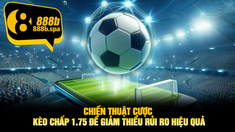 Chiến thuật cược Kèo chấp 1.75 để giảm thiểu rủi ro hiệu quả