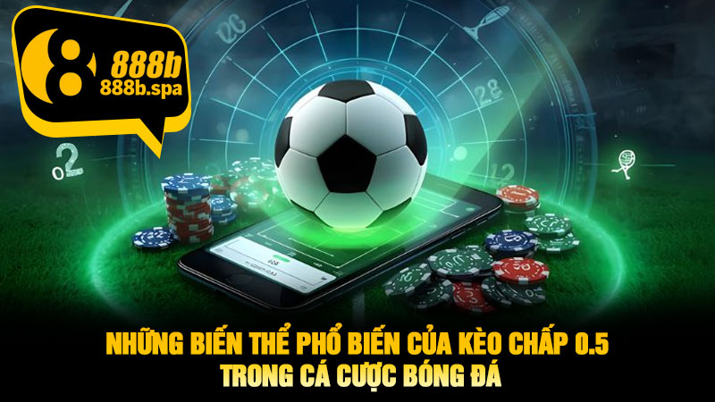 Những biến thể phổ biến của Kèo Chấp 0.5 trong cá cược bóng đá