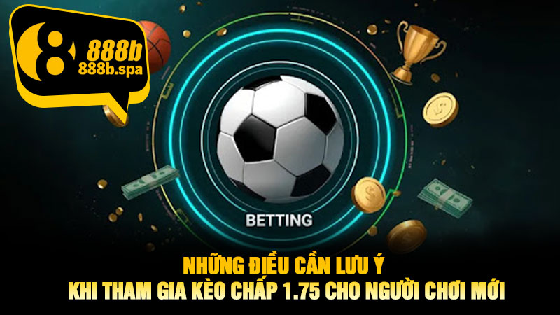 Những điều cần lưu ý khi tham gia Kèo chấp 1.75 cho người chơi mới