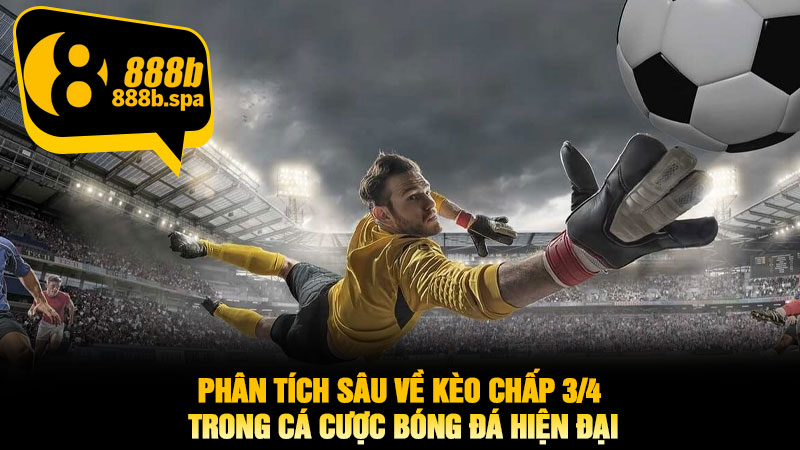 Phân tích sâu về Kèo Chấp 3/4 trong cá cược bóng đá hiện đại