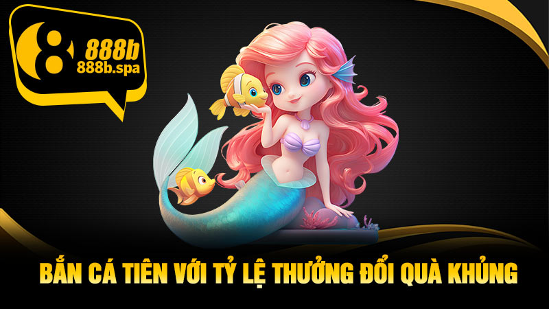 Bắn cá Tiên với tỷ lệ thưởng đổi quà khủng