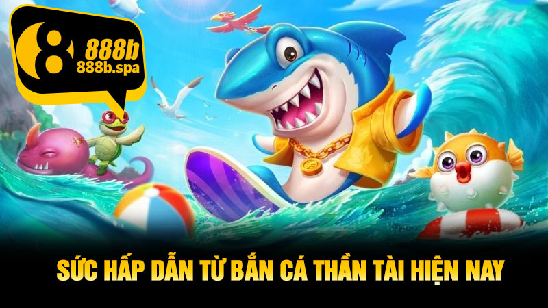 Sức hấp dẫn từ bắn cá Thần Tài hiện nay
